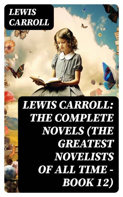 Lewis Carroll: The Complete Novels (The Greatest Novelists of All Time – Book 12): Illustrated Edition
