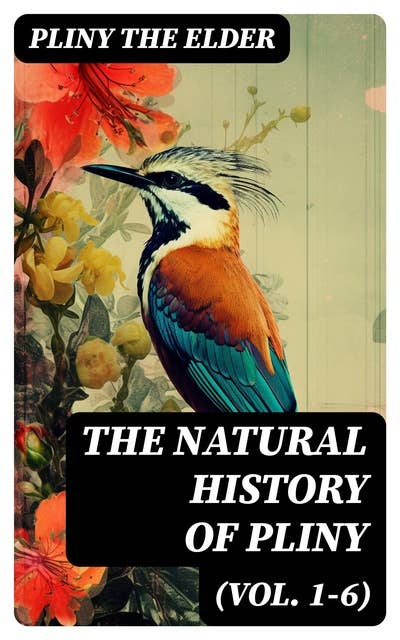 The Natural History of Pliny (Vol. 1-6): Complete Edition
