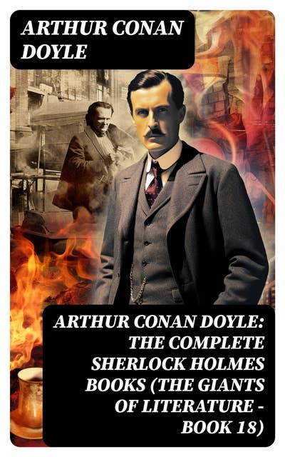 Arthur Conan Doyle: The Complete Sherlock Holmes Books (The Giants of Literature - Book 18)