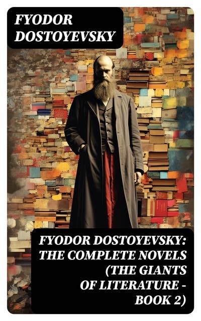 Fyodor Dostoyevsky: The Complete Novels (The Giants of Literature - Book 2)