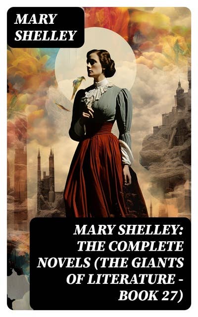 Mary Shelley: The Complete Novels (The Giants of Literature - Book 27)