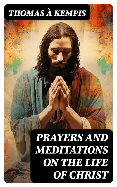 Prayers and Meditations on the Life of Christ: Religious Treatise Concerning Life, Passion and Resurrection