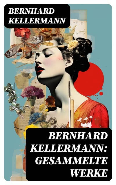 Bernhard Kellermann: Gesammelte Werke: Der Tunnel; Die Brüder Schellenberg; Der Tor; Yester und Li; Der Krieg im Westen; Das Meer…