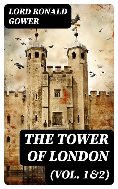 The Tower of London (Vol. 1&2): History of the Renowned British Castle