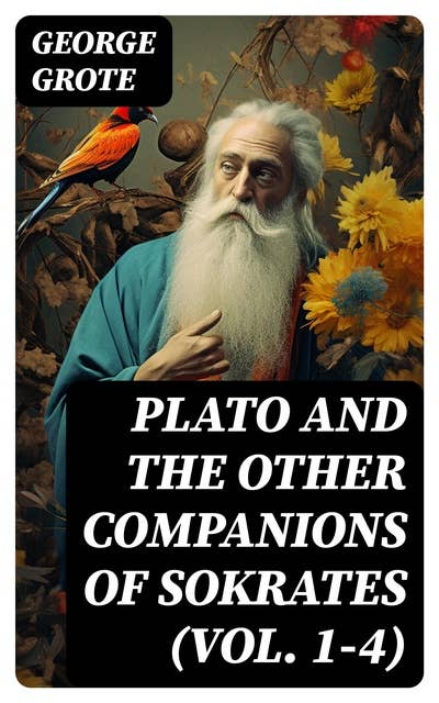 Plato and the Other Companions of Sokrates (Vol. 1-4): Complete Edition - The Philosophy and History of Ancient Greece