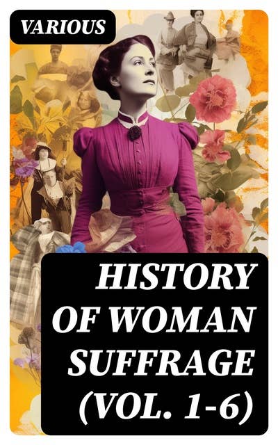 History of Woman Suffrage (Vol. 1-6): Complete Edition