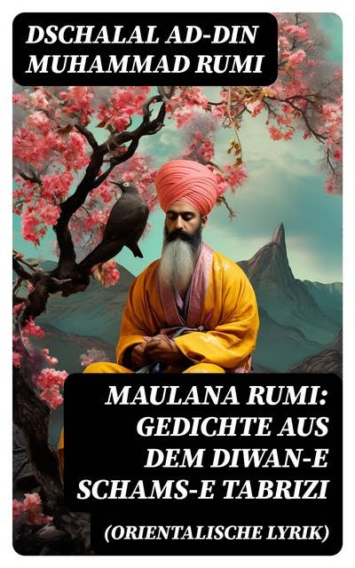 Maulana Rumi: Gedichte aus dem Diwan-e Schams-e Tabrizi (Orientalische Lyrik): Deutsche Ausgabe