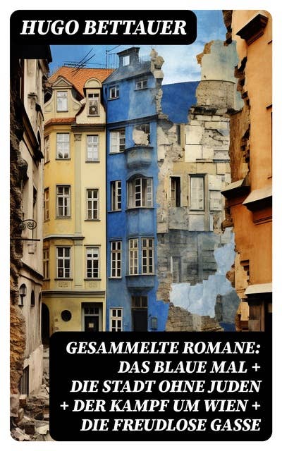 Gesammelte Romane: Das blaue Mal + Die Stadt ohne Juden + Der Kampf um Wien + Die freudlose Gasse: Die besten Romane Hugo Bettauers mit sozialem Engagement