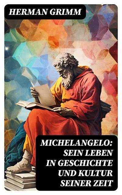 Michelangelo: Sein Leben in Geschichte und Kultur seiner Zeit: Der Blütezeit der Kunst in Florenz und Rom