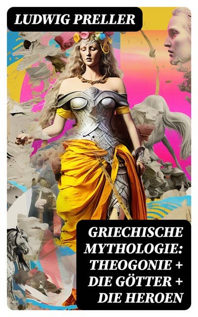 Griechische Mythologie: Theogonie + Die Götter + Die Heroen: Heldensagen und Heldendichtungen (Herkules + Der Trojanische Krieg + Theseus + Die Argonauten)