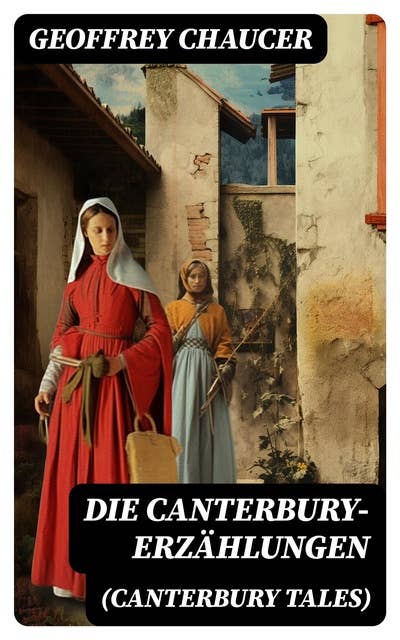 Die Canterbury-Erzählungen (Canterbury Tales): Berühmte mittelalterliche Geschichten von der höfischen Liebe, von Verrat und Habsucht