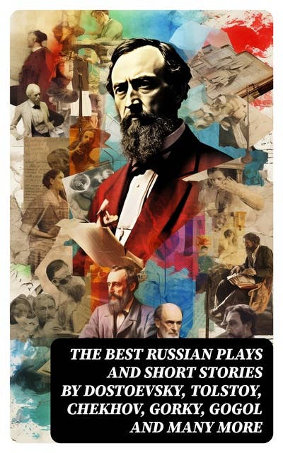 The Best Russian Plays and Short Stories by Dostoevsky, Tolstoy, Chekhov, Gorky, Gogol and many more