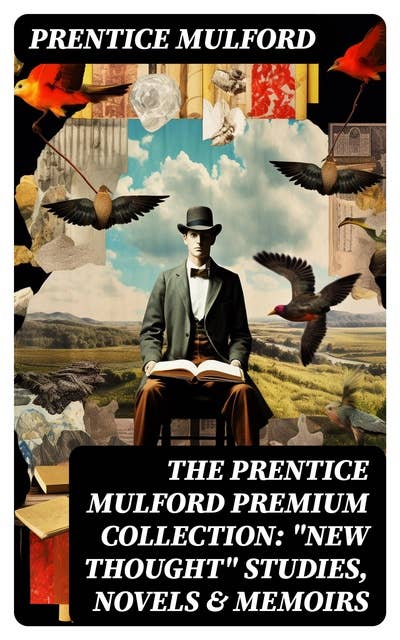 The Prentice Mulford Premium Collection: "New Thought" Studies, Novels & Memoirs