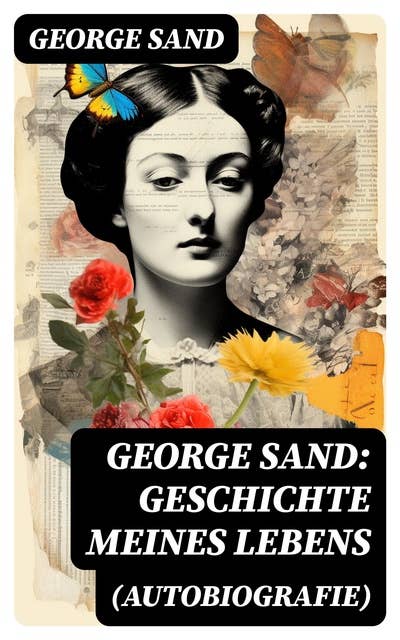 George Sand: Geschichte meines Lebens (Autobiografie): George Sands leidenschaftlicher Kampf um ein Leben als Schriftstellerin