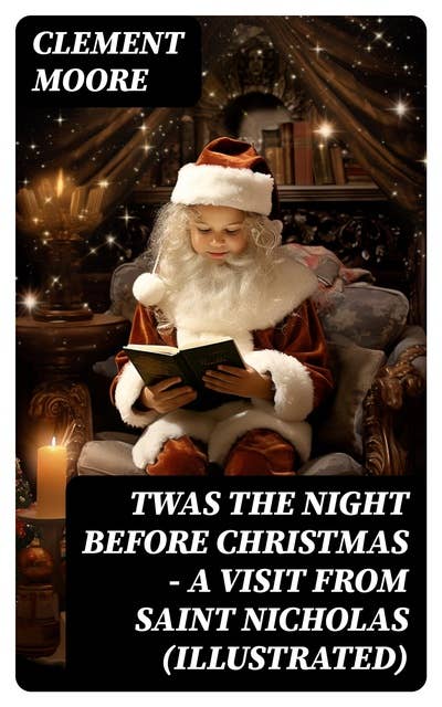 Twas the Night before Christmas - A Visit From Saint Nicholas (Illustrated): The Original Story Behind the Santa Claus Myth (Christmas Classic)