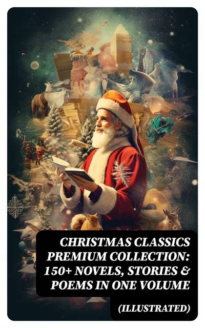 Christmas Classics Premium Collection: 150+ Novels, Stories & Poems in One Volume (Illustrated)