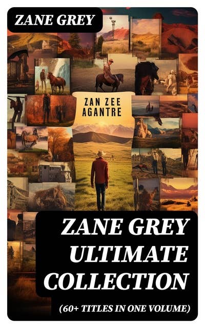 ZANE GREY Ultimate Collection (60+ Titles in One Volume): Historical Novels, Western Classics, Adventure Tales & Baseball Stories