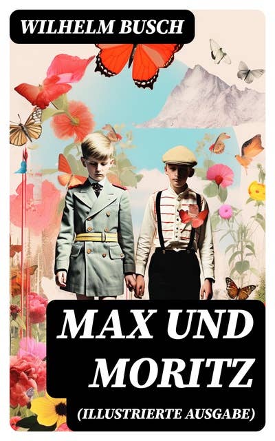 Max und Moritz (Illustrierte Ausgabe): Eines der beliebtesten Kinderbücher Deutschlands: Gemeine Streiche der bösen Buben Max und Moritz