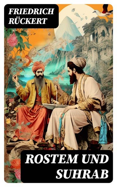Rostem und Suhrab: Heldengeschichte in 12 Büchern - Aus dem persischen Heldenepos Schahname