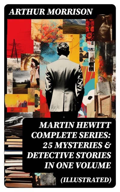 MARTIN HEWITT Complete Series: 25 Mysteries & Detective Stories in One Volume (Illustrated)
