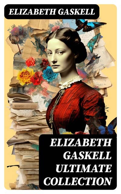 ELIZABETH GASKELL Ultimate Collection: 10 Novels & 40+ Short Stories (Including Poetry, Essays & Biographies)