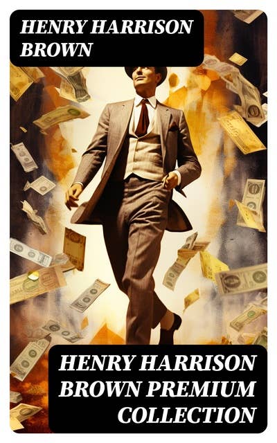 HENRY HARRISON BROWN Premium Collection: Dollars Want Me + How To Control Fate Through Suggestion + The Call Of The Twentieth Century…