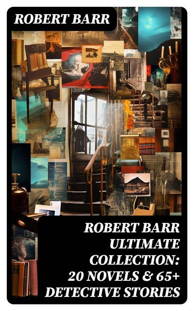 ROBERT BARR Ultimate Collection: 20 Novels & 65+ Detective Stories: Eugéne Valmont Mysteries & The Adventures of Sherlaw Kombs
