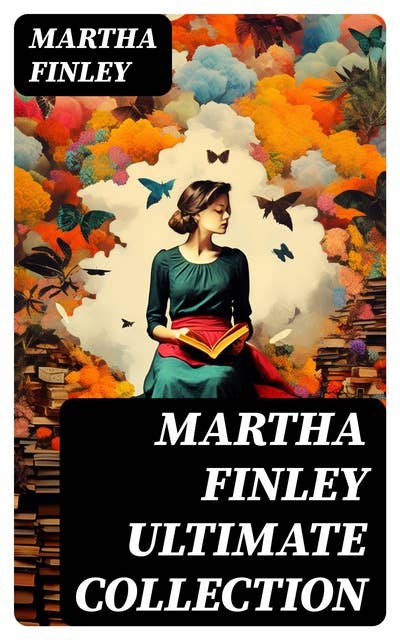 MARTHA FINLEY Ultimate Collection: Including The Complete Elsie Dinsmore Series & Mildred Keith Collection