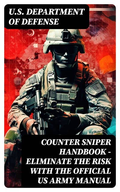 Counter Sniper Handbook - Eliminate the Risk with the Official US Army Manual