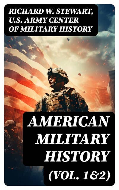 American Military History (Vol. 1&2): From the American Revolution to the Global War on Terrorism (Illustrated Edition)
