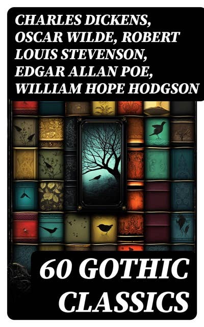 60 GOTHIC CLASSICS: Dark Fantasy Novels, Supernatural Mysteries, Horror Tales & Gothic Romances