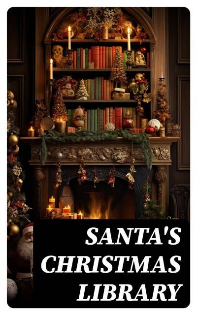 Santa's Christmas Library: 400+ Christmas Novels, Stories, Poems, Carols & Legends (Illustrated)