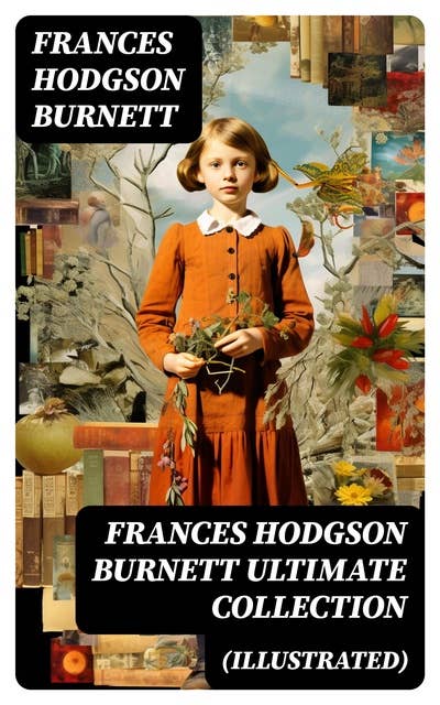 FRANCES HODGSON BURNETT Ultimate Collection (Illustrated): 40+ Children's Books, Novels & Short Stories