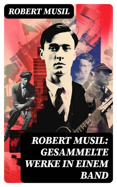 Robert Musil: Gesammelte Werke in einem Band: Romane + Literaturkritiken + Essays + Autobiographische Schriften