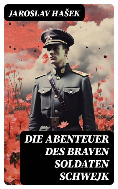 Die Abenteuer des braven Soldaten Schwejk: Antikriegsroman und der bekannteste Schelmenroman des 20. Jahrhunderts