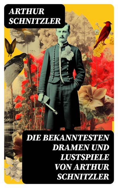 Die bekanntesten Dramen und Lustspiele von Arthur Schnitzler: Reigen + Liebelei + Die Gefährtin + Anatol + Der einsame Weg + Anatols Grössenwahn…