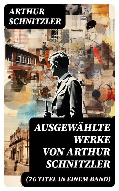 Ausgewählte Werke von Arthur Schnitzler (76 Titel in einem Band): Der Weg ins Freie + Jugend in Wien + Traumnovelle + Leutnant Gustl + Reigen + Fräulein Else…