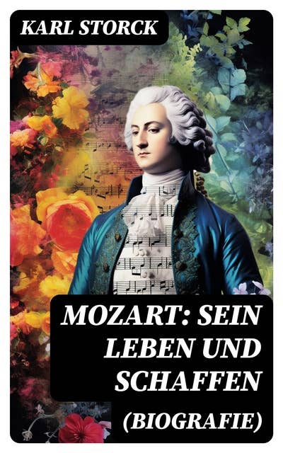 Mozart: Sein Leben und Schaffen (Biografie): Die Biografie von Wolfgang Amadeus Mozart (Genius und Eros)