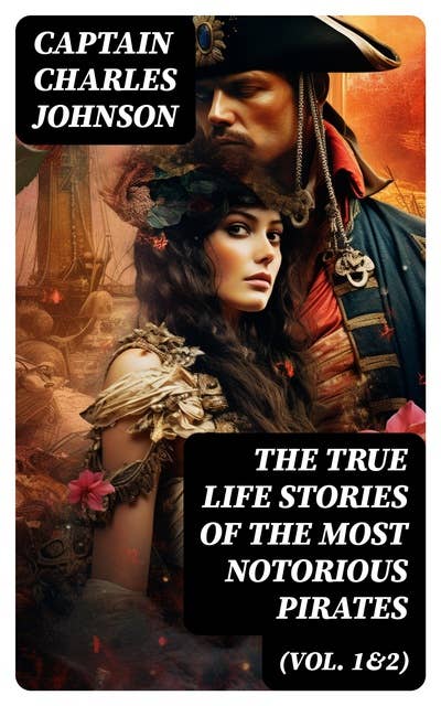 The True Life Stories of the Most Notorious Pirates (Vol. 1&2): The Incredible Lives & Actions of the Most Famous Pirates in History