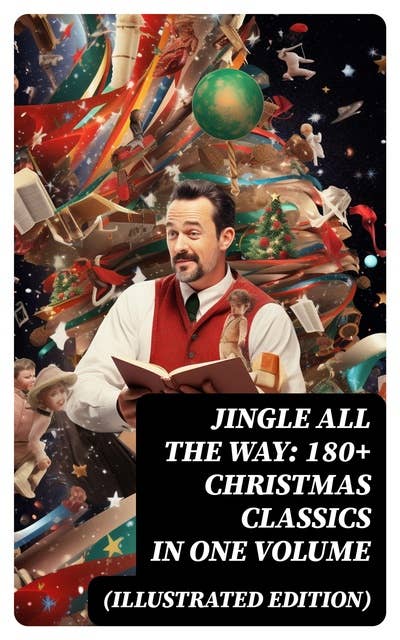 Jingle All The Way: 180+ Christmas Classics in One Volume (Illustrated Edition): The Gift of the Magi, A Christmas Carol, The Heavenly Christmas Tree, Little Women…