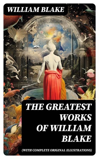 The Greatest Works of William Blake (With Complete Original Illustrations): Including The Marriage of Heaven and Hell, Jerusalem, Songs of Innocence and Experience & more