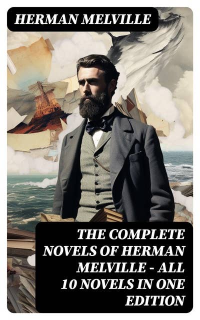 The Complete Novels of Herman Melville - All 10 Novels in One Edition: Moby-Dick, Typee, Omoo, Mardi, Redburn, White-Jacket, Pierre, Israel Potter, The Confidence-Man…