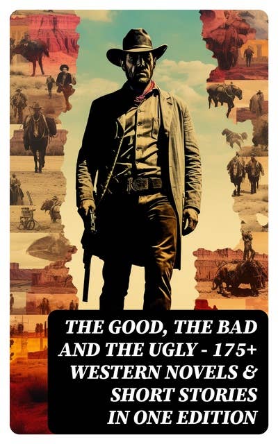 The Good, The Bad and The Ugly - 175+ Western Novels & Short Stories in One Edition: Famous Outlaw Tales, Cowboy Adventures, Battles & Gold Rush Stories