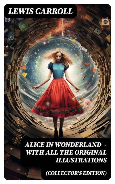 Alice in Wonderland (Collector's Edition) - With All the Original Illustrations: Alice's Adventures Under Ground and Alice's Adventures in Wonderland