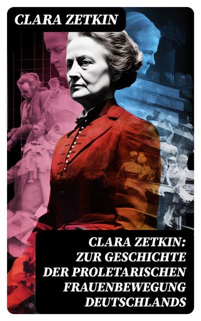 Clara Zetkin: Zur Geschichte der proletarischen Frauenbewegung Deutschlands: Klassiker der feministischen Literatur - Analyse des kommunistischen Frauenkampfs