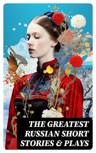 The Greatest Russian Short Stories & Plays: Dostoevsky, Tolstoy, Chekhov, Gorky, Gogol & more (Including Essays & Lectures on Russian Novelists)