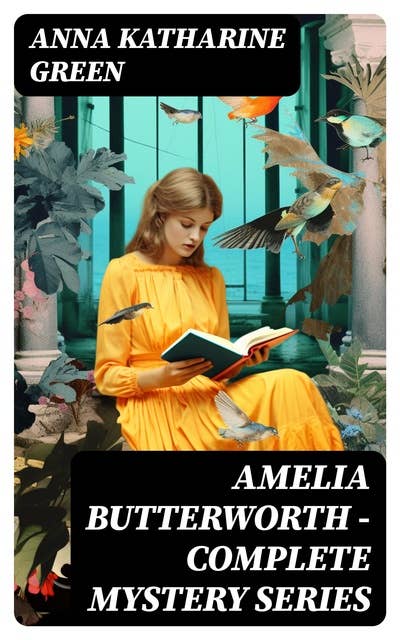 AMELIA BUTTERWORTH - Complete Mystery Series: That Affair Next Door, Lost Man's Lane: A Second Episode in the Life of Amelia Butterworth & The Circular Study