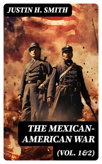 The Mexican-American War (Vol. 1&2): Historical Account of the Conflict Between USA and Mexico in 1846-1848