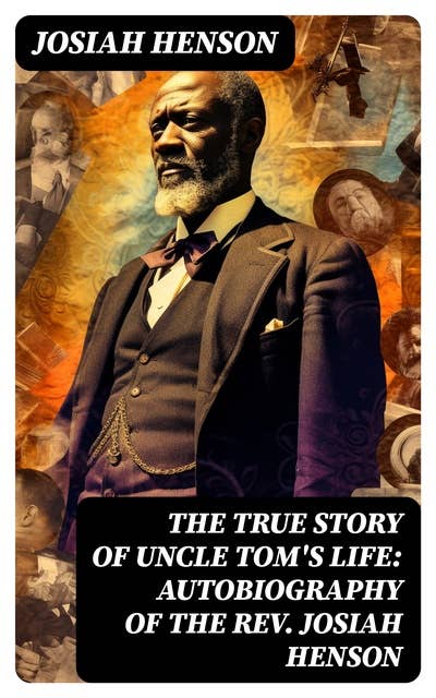 The True Story of Uncle Tom's Life: Autobiography of the Rev. Josiah Henson: The True Life Story Behind "Uncle Tom's Cabin"