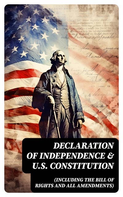 Declaration of Independence & U.S. Constitution (Including the Bill of Rights and All Amendments): With The Federalist Papers & Inaugural Speeches of the First Three Presidents